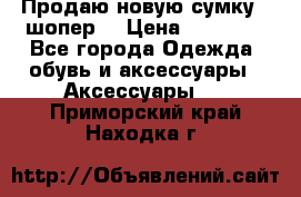 Продаю новую сумку - шопер  › Цена ­ 10 000 - Все города Одежда, обувь и аксессуары » Аксессуары   . Приморский край,Находка г.